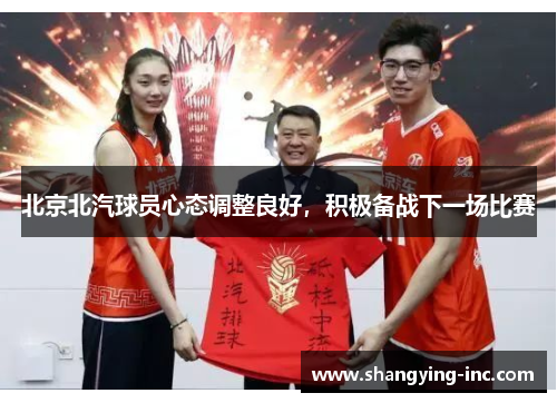 北京北汽球员心态调整良好，积极备战下一场比赛