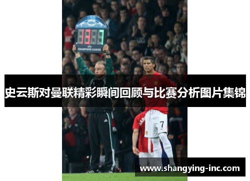史云斯对曼联精彩瞬间回顾与比赛分析图片集锦