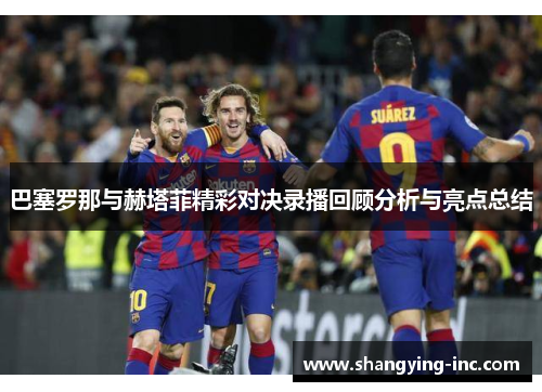 巴塞罗那与赫塔菲精彩对决录播回顾分析与亮点总结