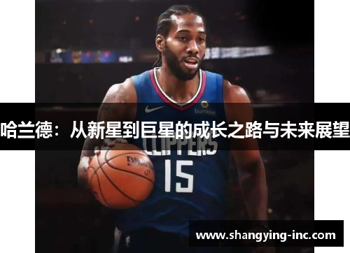 哈兰德：从新星到巨星的成长之路与未来展望