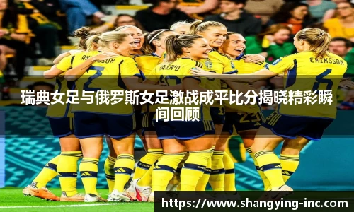 ballbet贝博瑞典女足与俄罗斯女足激战成平比分揭晓精彩瞬间回顾