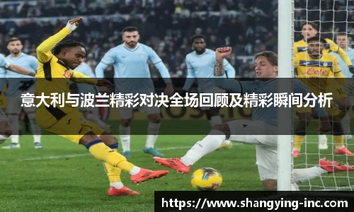 ballbet贝博意大利与波兰精彩对决全场回顾及精彩瞬间分析