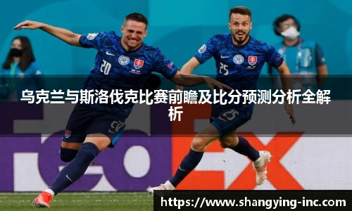ballbet贝博乌克兰与斯洛伐克比赛前瞻及比分预测分析全解析