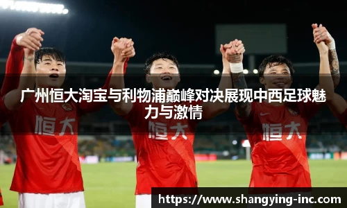 ballbet贝博广州恒大淘宝与利物浦巅峰对决展现中西足球魅力与激情